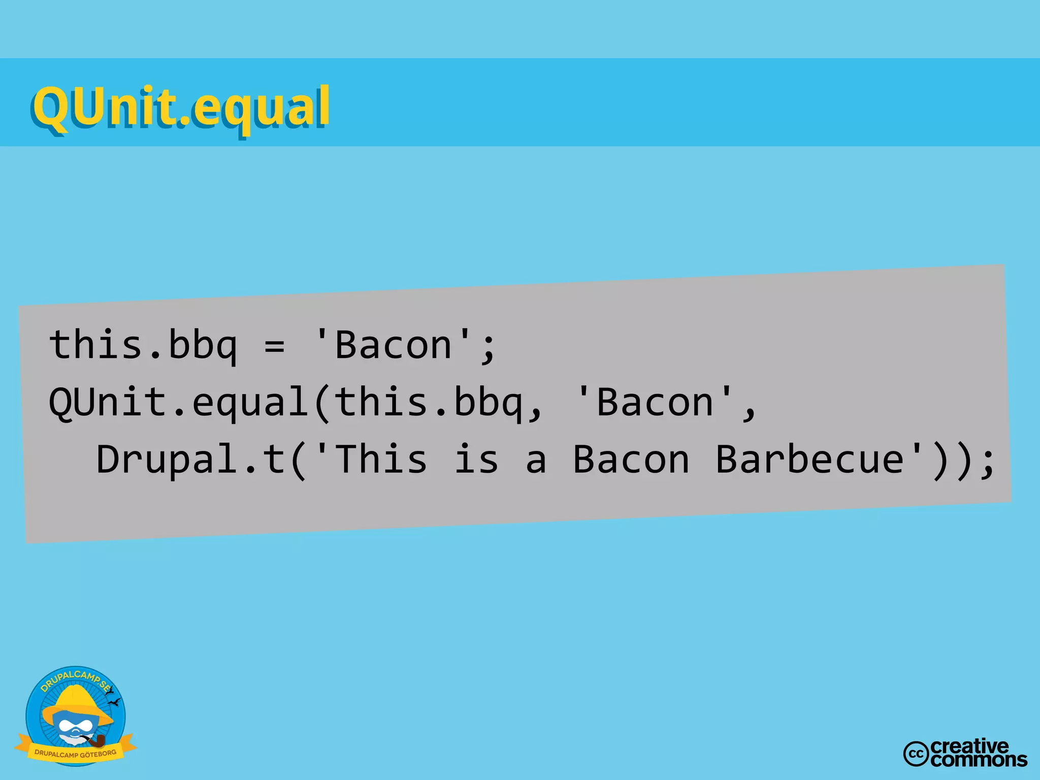 this.bbq = 'Bacon';
QUnit.equal(this.bbq, 'Bacon',
Drupal.t('This is a Bacon Barbecue'));
QUnit.equalQUnit.equal
 