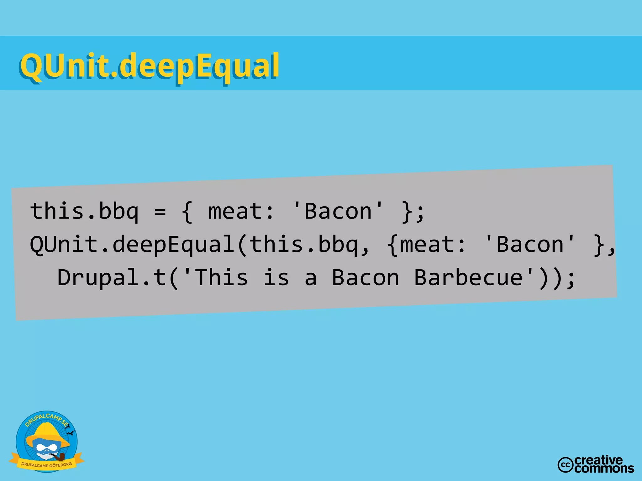 this.bbq = { meat: 'Bacon' };
QUnit.deepEqual(this.bbq, {meat: 'Bacon' },
Drupal.t('This is a Bacon Barbecue'));
QUnit.deepEqualQUnit.deepEqual
 
