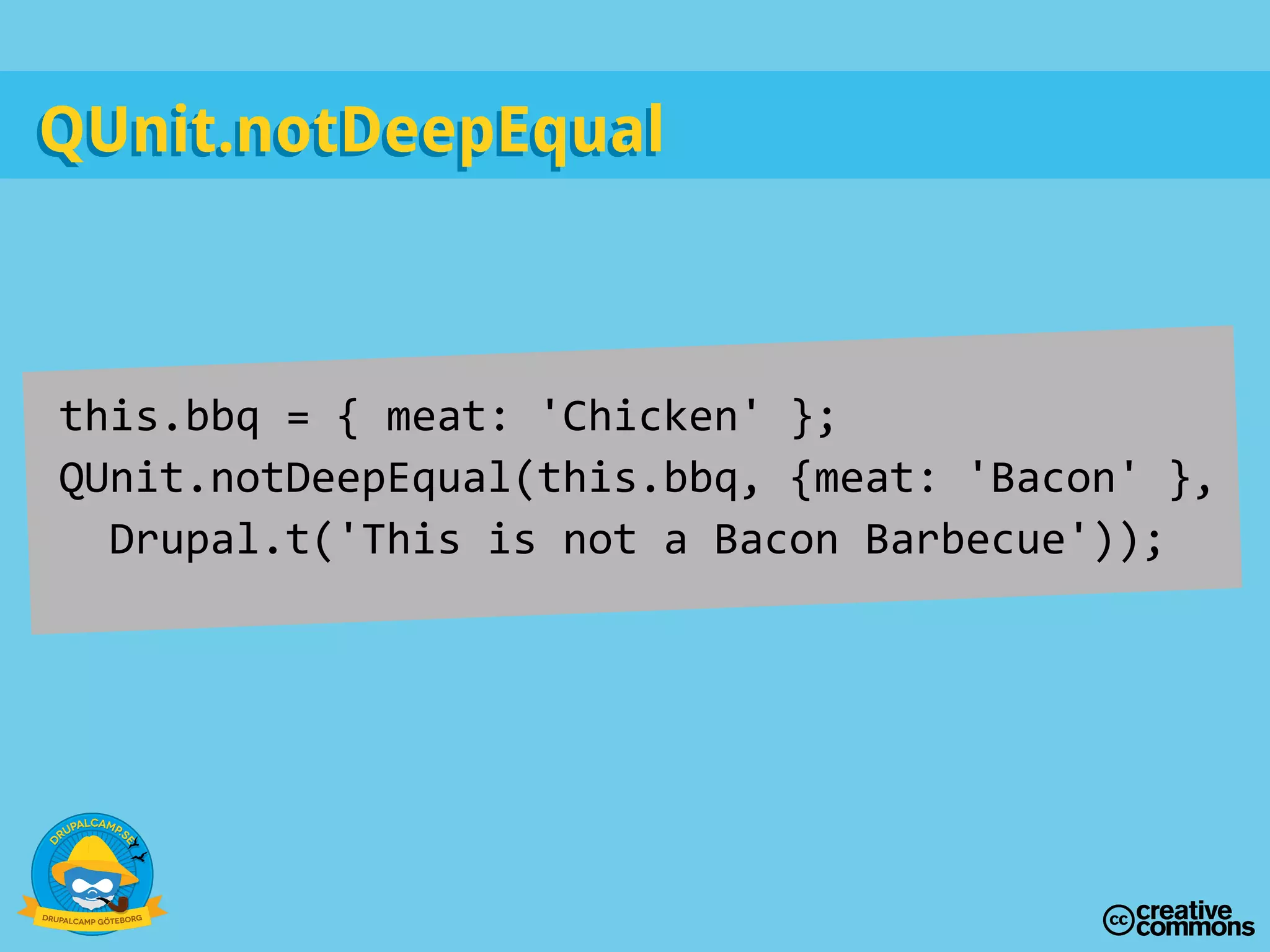 this.bbq = { meat: 'Chicken' };
QUnit.notDeepEqual(this.bbq, {meat: 'Bacon' },
Drupal.t('This is not a Bacon Barbecue'));
QUnit.notDeepEqualQUnit.notDeepEqual
 