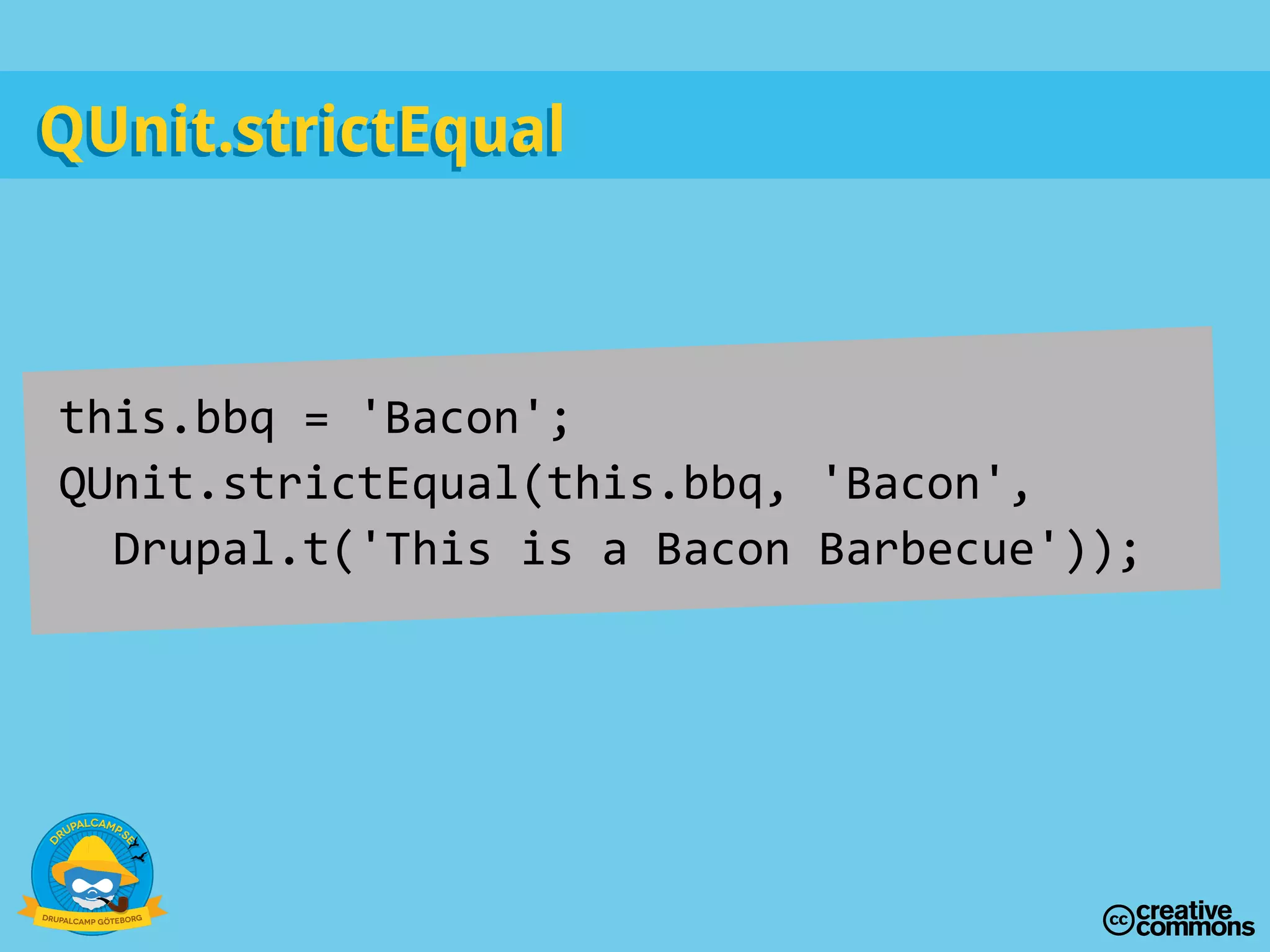 this.bbq = 'Bacon';
QUnit.strictEqual(this.bbq, 'Bacon',
Drupal.t('This is a Bacon Barbecue'));
QUnit.strictEqualQUnit.strictEqual
 