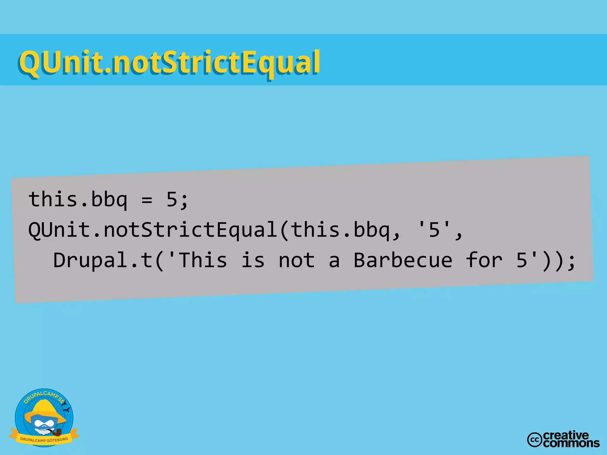 this.bbq = 5;
QUnit.notStrictEqual(this.bbq, '5',
Drupal.t('This is not a Barbecue for 5'));
QUnit.notStrictEqualQUnit.notStrictEqual
 