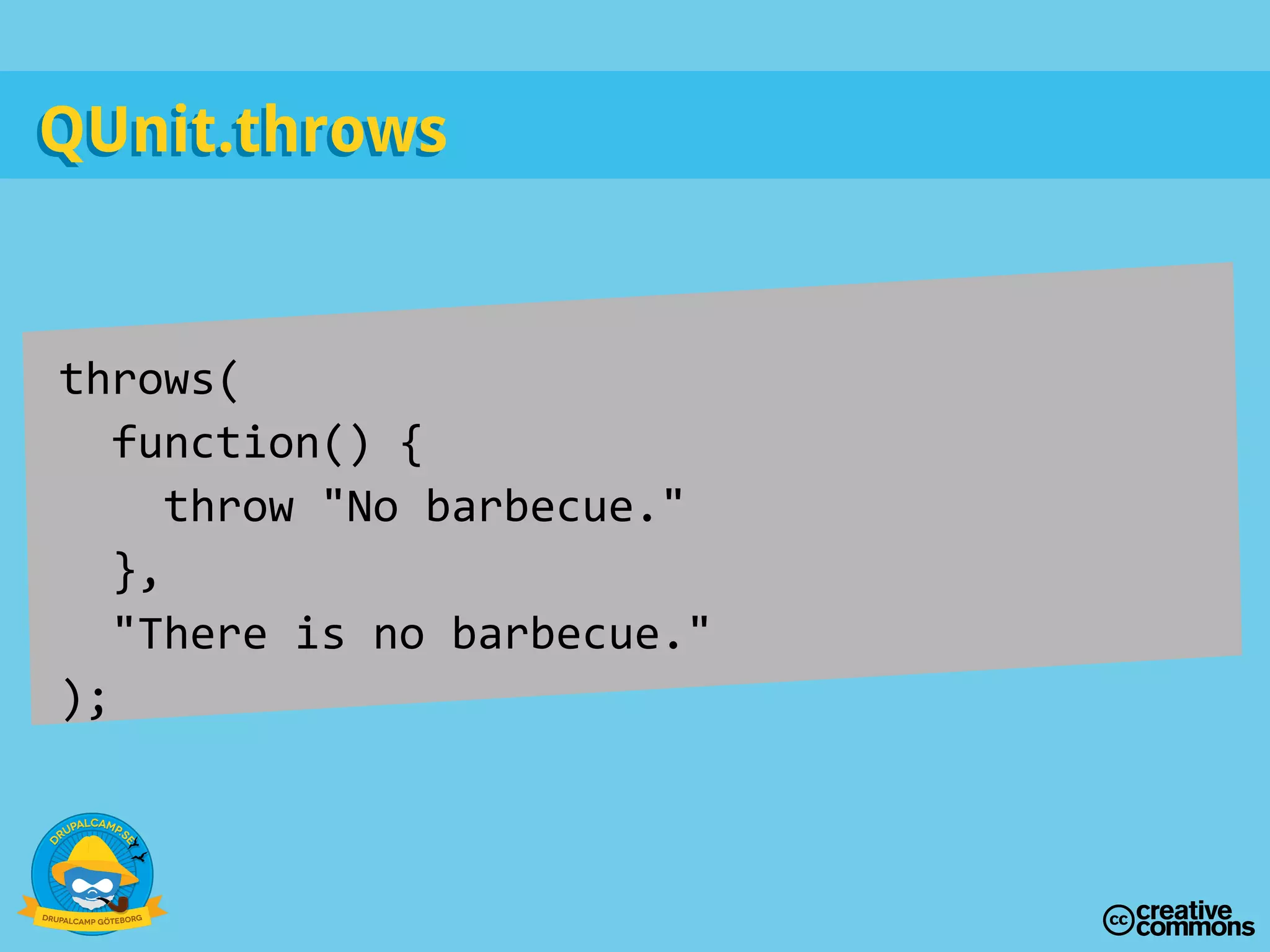throws(
function() {
throw "No barbecue."
},
"There is no barbecue."
);
QUnit.throwsQUnit.throws
 