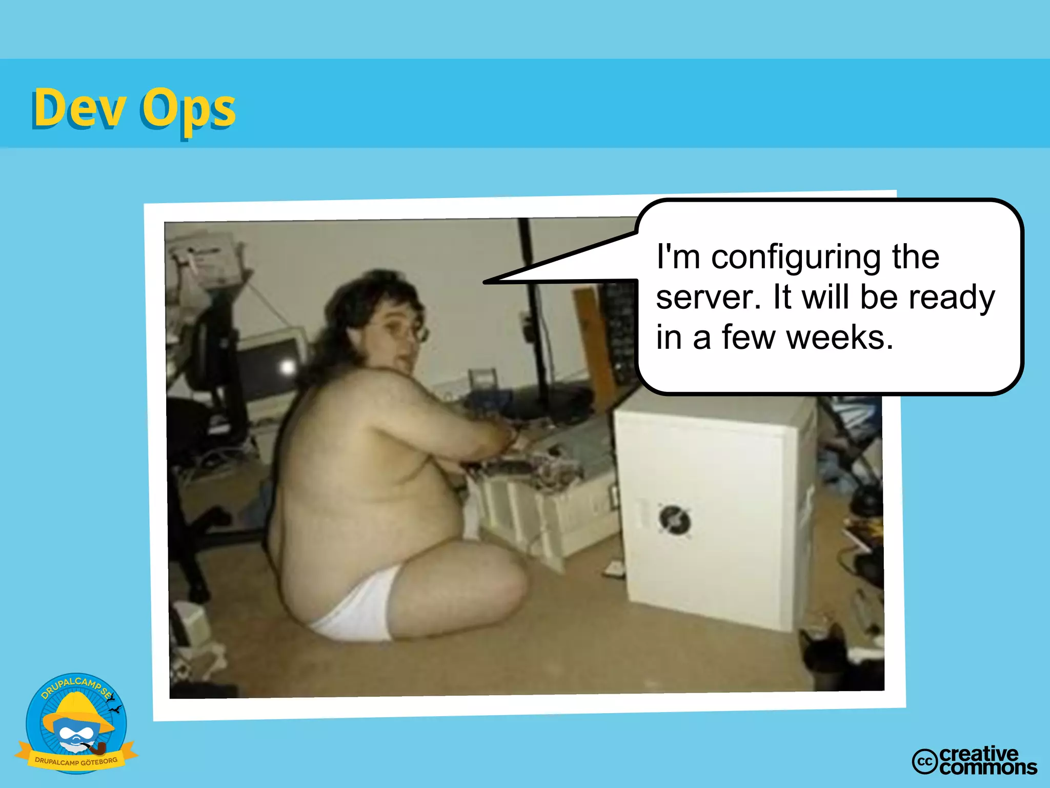 I'm configuring the
server. It will be ready
in a few weeks.
Dev OpsDev Ops
 