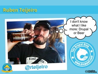 I don't know
what I like
more: Drupal
or Beer
@rteijeiro
Ruben TeijeiroRuben Teijeiro
@rteijeiro
 