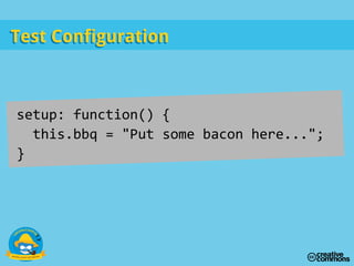 Test ConfigurationTest Configuration
setup: function() {
this.bbq = "Put some bacon here...";
}
 