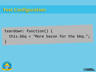Test ConfigurationTest Configuration
teardown: function() {
this.bbq = "More bacon for the bbq.";
}
 