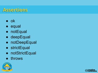 ● ok
● equal
● notEqual
● deepEqual
● notDeepEqual
● strictEqual
● notStrictEqual
● throws
AssertionsAssertions
 