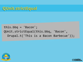 this.bbq = 'Bacon';
QUnit.strictEqual(this.bbq, 'Bacon',
Drupal.t('This is a Bacon Barbecue'));
QUnit.strictEqualQUnit.strictEqual
 