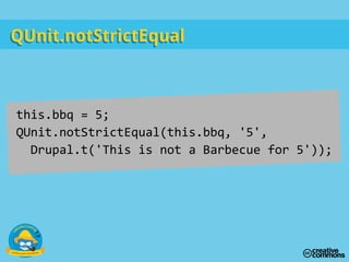 this.bbq = 5;
QUnit.notStrictEqual(this.bbq, '5',
Drupal.t('This is not a Barbecue for 5'));
QUnit.notStrictEqualQUnit.notStrictEqual
 