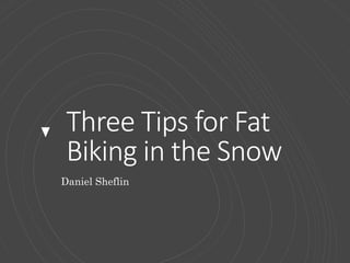 Three Tips for Fat
Biking in the Snow
Daniel Sheflin
 