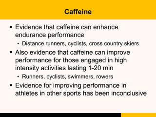 Caffeine
 Dose for endurance athlete: 2-3 mg/kg body
weight
 Caffeine takes 30-45 minutes to get into cells
 Half life ...