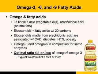 Omega-3, -6, and -9 Fatty Acids
 Omega-6 fatty acids
• i.e linoleic acid (vegetable oils), arachidonic acid
(animal fats)...