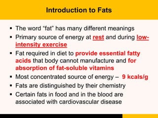 Introduction to Fats
 The word “fat” has many different meanings
 Primary source of energy at rest and during low-
inten...