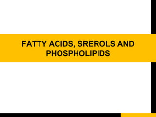 FATTY ACIDS, SREROLS AND
PHOSPHOLIPIDS
 