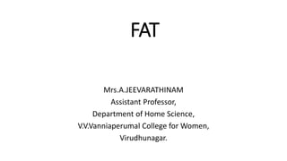 FAT
Mrs.A.JEEVARATHINAM
Assistant Professor,
Department of Home Science,
V.V.Vanniaperumal College for Women,
Virudhunagar.
 