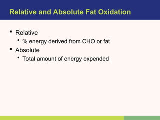 Relative and Absolute Fat Oxidation
 Relative
• % energy derived from CHO or fat
 Absolute
• Total amount of energy expended
 