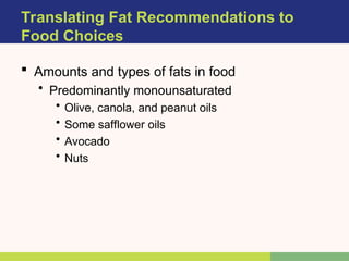  Amounts and types of fats in food
• Predominantly monounsaturated
• Olive, canola, and peanut oils
• Some safflower oils
• Avocado
• Nuts
Translating Fat Recommendations to
Food Choices
 
