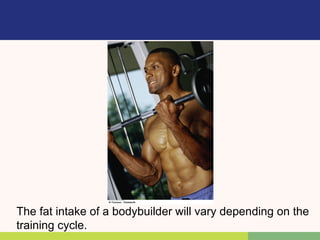 The fat intake of a bodybuilder will vary depending on the
training cycle.
 