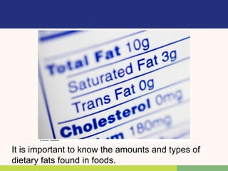 It is important to know the amounts and types of
dietary fats found in foods.
 