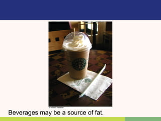 Beverages may be a source of fat.
 
