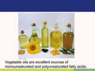 Vegetable oils are excellent sources of
monounsaturated and polyunsaturated fatty acids.
 