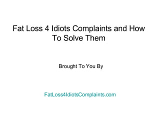 Fat Loss 4 Idiots Complaints and How To Solve Them Brought To You By  FatLoss4IdiotsComplaints.com 