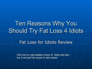 Ten Reasons Why You Should Try Fat Loss 4 Idiots Fat Loss for Idiots Review Click here to read detailed review of  Idiots diet plan ,  buy it and get free access to diet recipes 