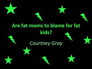 Are fat moms to blame for fat kids? Courtney Gray 