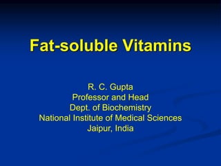 Fat-soluble Vitamins
R. C. Gupta
Professor and Head
Dept. of Biochemistry
National Institute of Medical Sciences
Jaipur, India
 