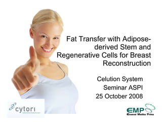 Celution System Seminar ASPI 25 October 2008 Fat Transfer with Adipose-derived Stem and Regenerative Cells for Breast Reconstruction 