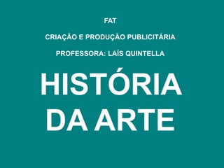 FAT

CRIAÇÃO E PRODUÇÃO PUBLICITÁRIA

  PROFESSORA: LAÍS QUINTELLA




HISTÓRIA
DA ARTE
 