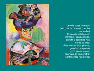 -Uso de cores intensas
(roxo, verde, amarelo, azul e
                    vermelho)
       - Busca de estabelecer
     harmonia, tranqüilidade,
       pureza e equilíbrio nas
                obras de arte.
   - Uso de formatos planos,
           grandes, simples e
            com traços largos;
    - Intenção de demonstrar
       sentimentos nas obras;
 
