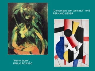 "Composição com vaso azul", 1918
                  FERNAND LÉGER




"Mulher jovem",
PABLO PICASSO
 