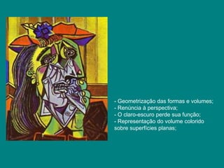 - Geometrização das formas e volumes;
- Renúncia à perspectiva;
- O claro-escuro perde sua função;
- Representação do volume colorido
sobre superfícies planas;
 