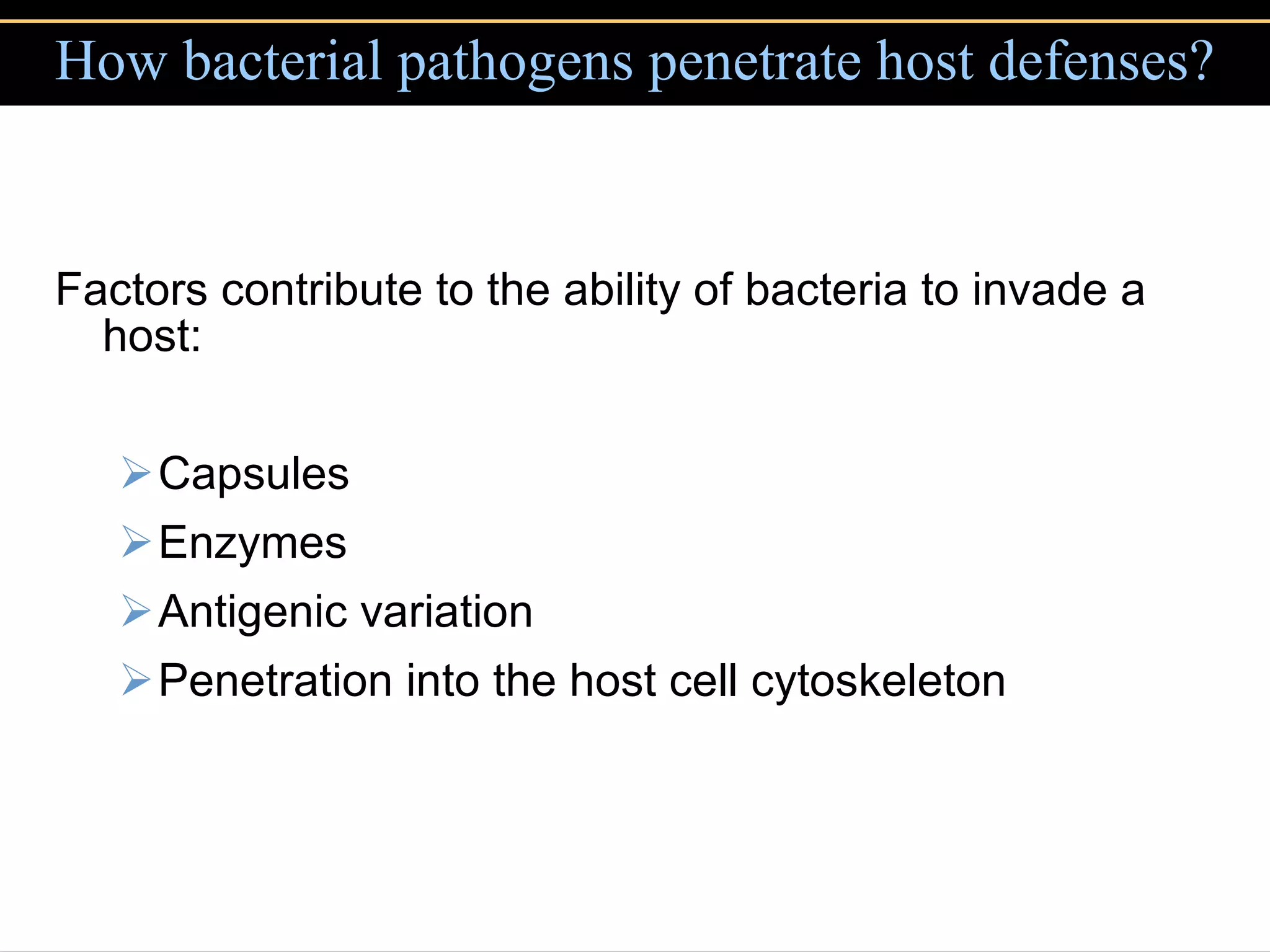 How bacterial pathogens penetrate host defenses? Factors contribute to the ability of bacteria to invade a host: Capsules Enzymes  Antigenic variation Penetration into the host cell cytoskeleton 