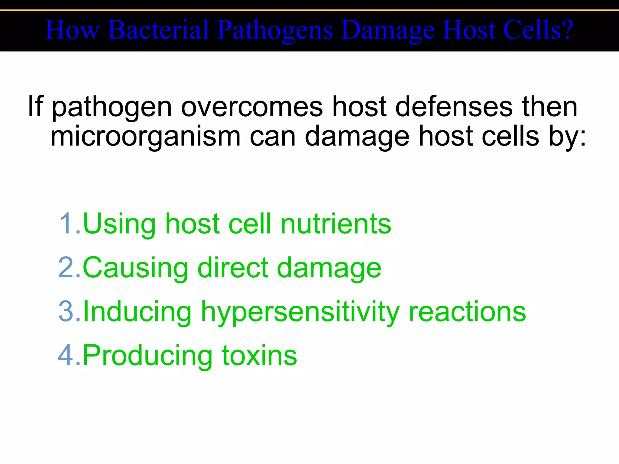 How Bacterial Pathogens Damage Host Cells? If pathogen overcomes host defenses then microorganism can damage host cells by: Using host cell nutrients Causing direct damage Inducing hypersensitivity reactions Producing toxins 