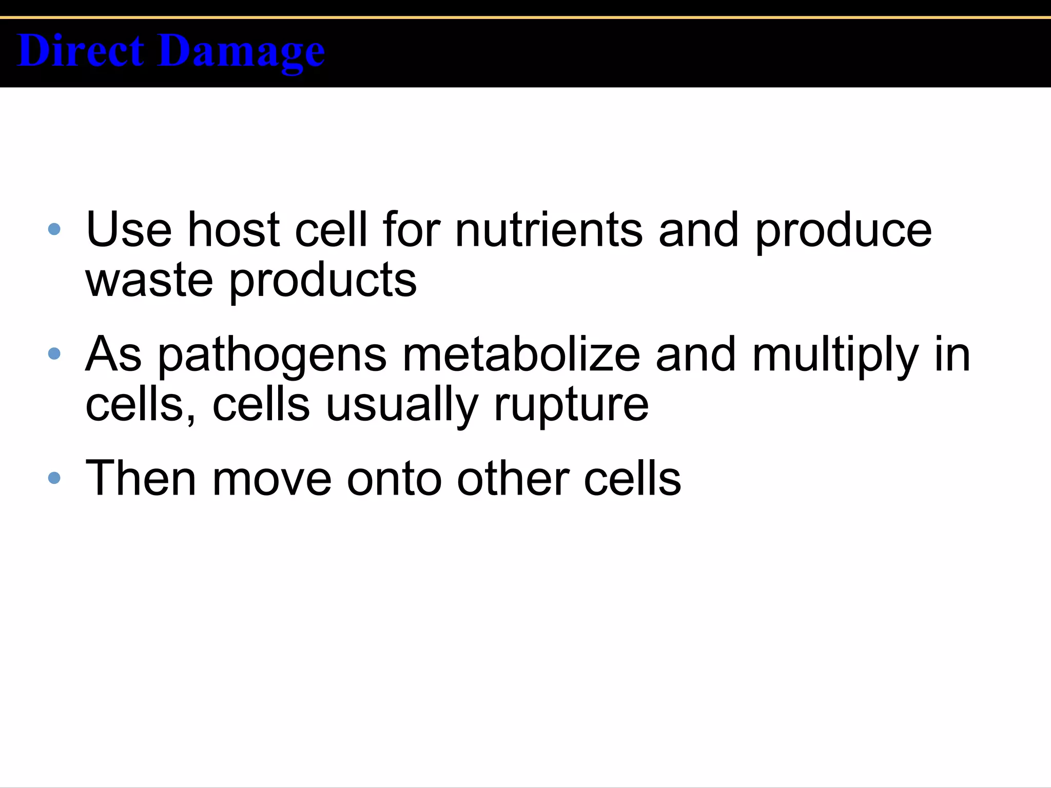 Direct Damage Use host cell for nutrients and produce waste products As pathogens metabolize and multiply in cells, cells usually rupture Then move onto other cells 