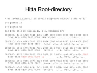 Hitta Root-directory
> dd if=disk_1_part_1.dd bs=512 skip=8192 count=1 | xxd -c 32
1+0 poster in
1+0 poster ut
512 byte (5...