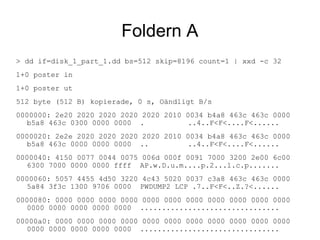Foldern A
> dd if=disk_1_part_1.dd bs=512 skip=8196 count=1 | xxd -c 32
1+0 poster in
1+0 poster ut
512 byte (512 B) kopie...