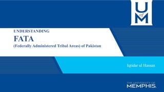 UNDERSTANDING
FATA
(Federally Administered Tribal Areas) of Pakistan
Iqtidar ul Hassan
 