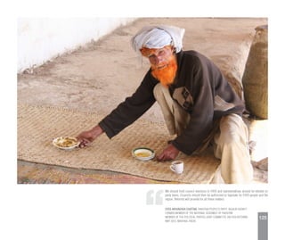 We should hold council elections in FATA and representatives should be elected on
party basis. Councils should then be authorized to legislate for FATA people and the
region. Reforms will provide for all these matters.
SYED AKHUNZADA CHATTAN, PAKISTAN PEOPLE’S PARTY, BAJAUR AGENCY
FORMER MEMBER OF THE NATIONAL ASSEMBLY OF PAKISTAN
MEMBER OF THE POLITICAL PARTIES JOINT COMMITTEE ON FATA REFORMS
MAY 2013, MASHAAL RADIO
125
 