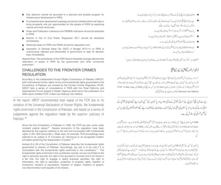 In the report, HRCP recommended total repeal of the FCR due to its
violation of the Universal Declaration of Human Rights, the fundamental
rights enshrined in the Constitution of Pakistan, and based on a series of
judgements against the regulation made by the superior judiciary of
Pakistan.14
Special Note:The participants of the FATA Grand Assembly strongly demand the
restoration of peace in FATA by the government and other concerned
authorities.”
CHALLENGES TO THE FRONTIER CRIMES
REGULATION
According to the independent Human Rights Commission of Pakistan (HRCP),
both international human rights norms and fundamental rights guaranteed in the
Constitution of Pakistan are violated by the Frontier Crimes Regulation (FCR).
HRCP held a series of consultations in FATA with the Tribal Reforms and
Development Forum (based in Khyber Agency) which led to the publication of a
2004 report entitled FCR: A Bad Law Nobody Can Defend.
Since the first Constitution of Pakistan in 1956, the FCR has also come under
constant judicial review.15 Several provisions of the regulation have been
declared by the superior judiciary to be void and inconsistent with fundamental
rights. In the 1954 Sumunder v. State case, for example, FCR proceedings were
referred to by Justice A. R. Cornelius as "obnoxious to all recognised modern
principles governing the dispensation of justice".16
Articles 8 to 28 of the Constitution of Pakistan describe the fundamental rights
guaranteed to citizens of Pakistan. Accordingly, any law is to be void if it is
inconsistent with the fundamental rights enshrined in the constitution.17 The
fundamental rights enshrined in the constitution include, but are not limited to the
right to personal security, the right of the accused to counsel and to be heard in
a fair trial, the right to engage in lawful business activities, the right to
information, the right to education, protection of property rights, freedom of
movement, freedom of association, freedom of religion, freedom of speech,
non-discrimination and equality of all citizens.
Due attention should be accorded to a planned and phased program for
infrastructure development in FATA;
A comprehensive development package should be initiated which will help to
bring prosperity and job opportunities for the people of FATA by exploiting
natural and local resources;
Press and Publication ordinance and PEMRA ordinance should be extended
to FATA;
Actions in Aid of Civil Power Regulation 2011 should be abolished
immediately;
Reserved seats for FATA and FANA should be separated; and
Imposition of General Sales Tax (GST) in Budget 2013-14 on FATA is
unanimously rejected and demanded of government to take its decision
back immediately.
 