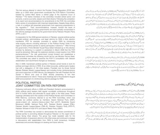 The first serious attempt to reform the Frontier Crimes Regulation (FCR) was
taken up in 2005 when government constituted the FCR Reform Committee,
headed by Justice Mian Ajmal, a retired judge of the Supreme Court of
Pakistan.23 The twelve members of the committee included retired senior civil
servants, a senior journalist, lawyers and tribal citizens. Following the completion
of its report and recommendations for amendments to the FCR, the committee
held a series of consultations with important stakeholders. Despite these efforts,
a lack of a political will prevented government from approving amendments to
the regulation.24 Their recommendations, however, formed the basis of
deliberations initiated by future governments and were partially incorporated in
the reforms package enacted by the government led by Pakistan People’s Party
(PPP) in 2011.
In preparation for the 2008 general elections in Pakistan, several political parties
included political, administrative, and legal reforms for FATA in their election
manifestos. PPP, for example, promised to reclaim FATA by introducing
wide-ranging reforms including extension of the Political Parties Order to the
region to allow political parties to openly participate in elections.25 After forming
the government, Prime Minister Yousaf Raza Gillani followed-up on this election
promise by declaring in a speech to parliament in March 2008 that the FCR
would be abolished. Although the statement elicited a mixed reaction from FATA
parliamentarians,26 the new government moved forward and established a
cabinet-level committee the following month led by Law Minister Farooq Naek.
The committee was asked to examine the FCR in consultation with relevant
stakeholders and recommend changes as necessary.
Also in 2008, mainstream political parties in Pakistan joined hands to work for
political and legal reforms in FATA. At an initial encounter, political party leaders
met with a delegation of 100 tribal leaders. Presided over by Anwar Kamal
Marwat (Pakistan Muslim League-Nawaz) and including former parliamentarians
and vocal supporters of FATA reforms, the delegation met with President Asif Ali
Zardari in March and June of 2009, directly presenting to him their
recommendations for reform.These early meetings led to the president’s August
2009 announcement of a forthcoming reforms package for FATA.
POLITICAL PARTIES
JOINT COMMITTEE ON FATA REFORMS
Following multi-party efforts in 2008 and President Zardari’s announcement in
2009, political party leaders held regular roundtable conferences throughout
2010 to further refine and advocate for equal rights in the tribal areas. These
meetings ultimately led to the creation of the Political Parties Joint Committee on
FATA Reforms, commonly referred to as the FATA Committee, which now
includes ten political parties as members: Awami National Party (ANP),
Jamat-e-Islami (JI), Jamiat-e-Ulama-e-Islam Fazl (JUI-F), Muttahida Quami
Movement (MQM), National Party (NP), Pakistan Muslim League (PML),
Pakistan Muslim League-Nawaz (PML-N), Pakistan People’s Party (PPP-P),
Pakistan Tehreek-e-Insaf (PTI) and Qaumi Watan Party (QWP).
The FATA Committee has worked to demonstrate the shared commitment of
political parties to promoting debate throughout Pakistan on the urgent reform
issues facing tribal citizens. The group has made repeated calls for the
implementation of expansive reforms in the tribal areas and continues to engage
in discussions with stakeholders from FATA to build consensus, increase
awareness and promote dialogue on existing and future reforms.
 