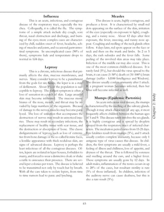 Influenza                                                 Measles
        This is an acute, infectious, and contagious              This disease is acute, highly contagious, and
disease of the respiratory tract, especially the tra-    produces a fever. It is characterized by small red
chea. Colloquially, it is called the flu. The symp-      dots appearing on the surface of the skin, irritation
toms of a simple attack include dry cough, sore          of the eyes (especially on exposure to light), cough-
throat, nasal obstruction and discharge, and burn-       ing, and a runny nose. About 12 days after first
ing of the eyes; more complex cases are character-       exposure, the fever, sneezing, and runny nose ap-
ized by chill, sudden onset of fever, headache, ach-     pear. Coughing and swelling of the neck glands often
ing of muscles and joints, and occasional gastrointes-   follow. 4 days later, red spots appear on the face or
tinal symptoms. In uncomplicated cases (90% of           neck and then on the trunk and limbs. In 2 or 3
them), symptoms fade and temperature drops to            days, the rash subsides and the fever falls. Some
normal in 1d4 days.                                      peeling of the involved skin areas may take place.
                                                         Infection of the middle ear may also occur. This is
                       Leprosy                           one of the most common childhood diseases. It is
         This is a chronic, infectious disease that pri- rarely fatal (5%), but should the virus spread to the
marily affects the skin, mucous membranes, and brain, it can cause (1-50%) death or (51-100%) brain
nerves. Many consider leprosy to be a punishment damage (suffer - 1d100 Intelligence and Wisdom).
from the gods for sin; hence, the leper is in a state The disease usually confers immunity after 1 attack.
of defilement. About 5% of the population is sus- If a pregnant woman becomes infected, then her
ceptible to leprosy. The earliest symptom is often a fetus will become infected as well.




                                                                                                                  Chapter 2: Body
loss of sensation in a patch of skin. Large areas of
skin may become infiltrated. The mucous mem-                     Mumps (Epidemic Partotitis)
branes of the nose, mouth, and throat may be in-                  An acute infectious viral disease, the mumps
vaded by large numbers of the organism. Because is characterized by the swelling of the salivary glands.
of damage to the nerves, muscles may become para- Though it may attack characters of any age, it most
lyzed. The loss of sensation that accompanies the frequently affects children between the human ages
destruction of nerves may result in unnoticed inju- of 5 and 9. This disease rarely involves the sex glands.
ries. These may result in secondary infections, the It is highly contagious and is spread by droplets
replacement of healthy tissue with scar tissue, and sprayed from the respiratory tract of infected char-
the destruction or absorption of bone. The classic acters. The incubation period varies from 15-21 days.
disfigurements of leprosy, such as loss of extremi- Few fatalities result from mumps (5%), and 1 attack
ties from bone damage or the so-called leonine faces, usually confers complete immunity, because only 1
a lionlike appearance with thick nodulous skin, are antigenic type of virus causes this disease. In chil-
signs of advanced disease. Leprosy is perhaps the dren, the first symptoms are usually a mild fever, a
least infectious of all the contagious diseases. Of- feeling of illness and chilliness, loss of appetite, and
ten, lepers are isolated in leper houses, forbidden to dryness of the throat. This is followed by soreness
marry, and forced to wear a distinctive cloak or shake and swelling around the ears, and a higher fever.
a rattle to announce their presence. There are sev- These symptoms are usually gone by 12 days. In
eral leper colonies per town. The disease is believed adult males, inflammation of the testes occurs in up
to be transmitted not only by touch but by breath. to 20% of the cases, but resultant sterility is rare
With all the care taken to isolate lepers, from time (5% of those inflamed). In children, infection of
to time rumors lead to panic and lynching.               the auditory nerve can cause deafness, but this is
                                                         also a rare result (5%).




                                                         65
 
