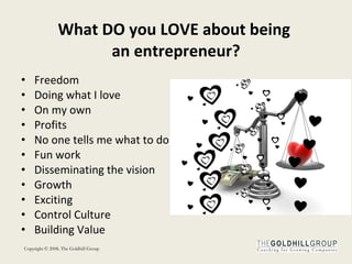 What DO you LOVE about being  an entrepreneur? Freedom Doing what I love On my own Profits No one tells me what to do Fun work Disseminating the vision Growth Exciting Control Culture Building Value 