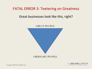 FATAL ERROR 3: Teetering on Greatness Great businesses look like this, right? GREAT PEOPLE ORDINARY PEOPLE 