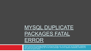 MYSQL DUPLICATE
PACKAGES FATAL
ERROR
Users receive this message despite of trying two things, viz. re-using “root” as the MySQL database
user name and while inserting “git” as an extra package. The error appears repeatedly; solutions for
the same are given below.
 