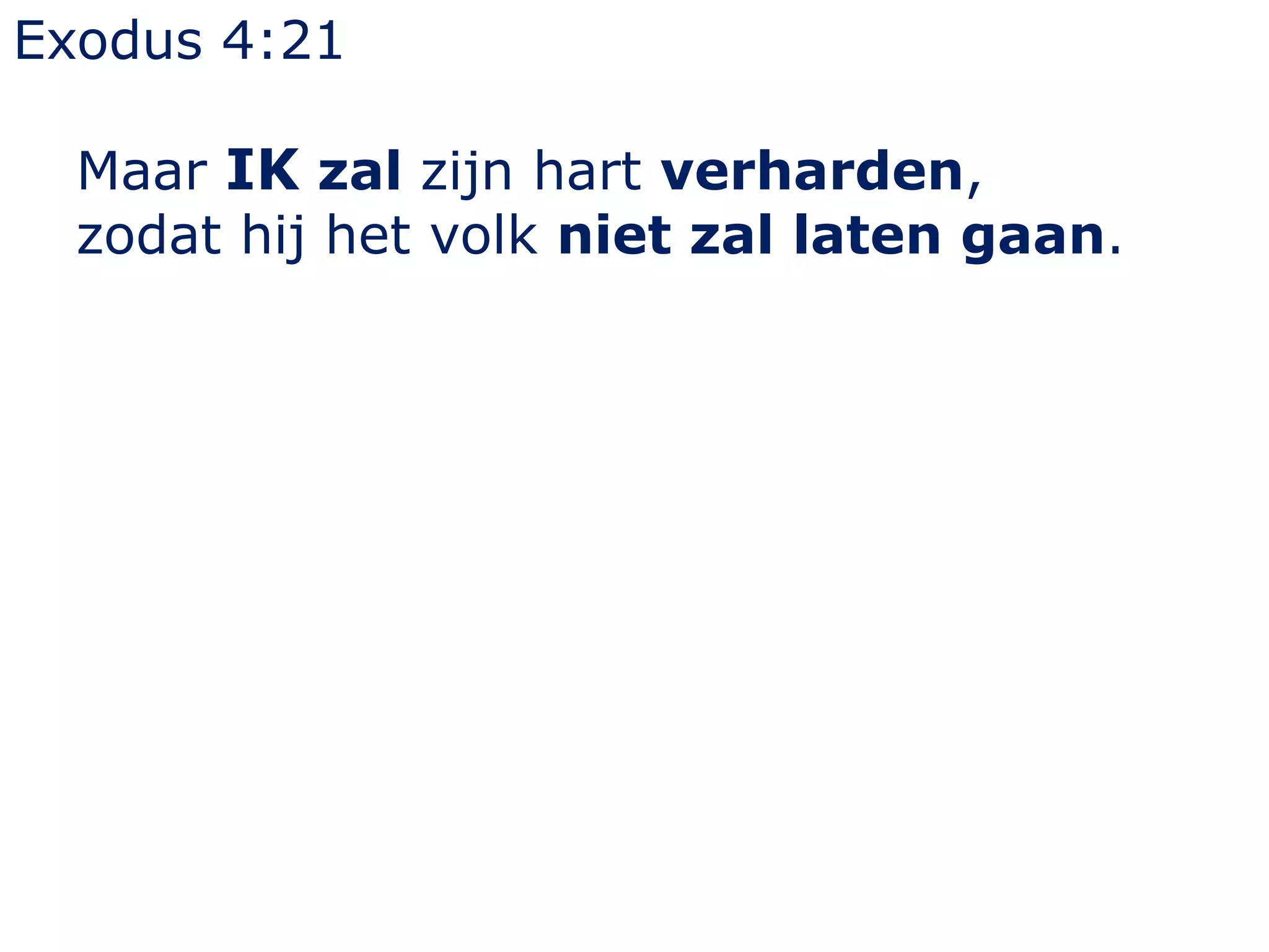 Exodus 4:21
Maar IK zal zijn hart verharden,
zodat hij het volk niet zal laten gaan.
 