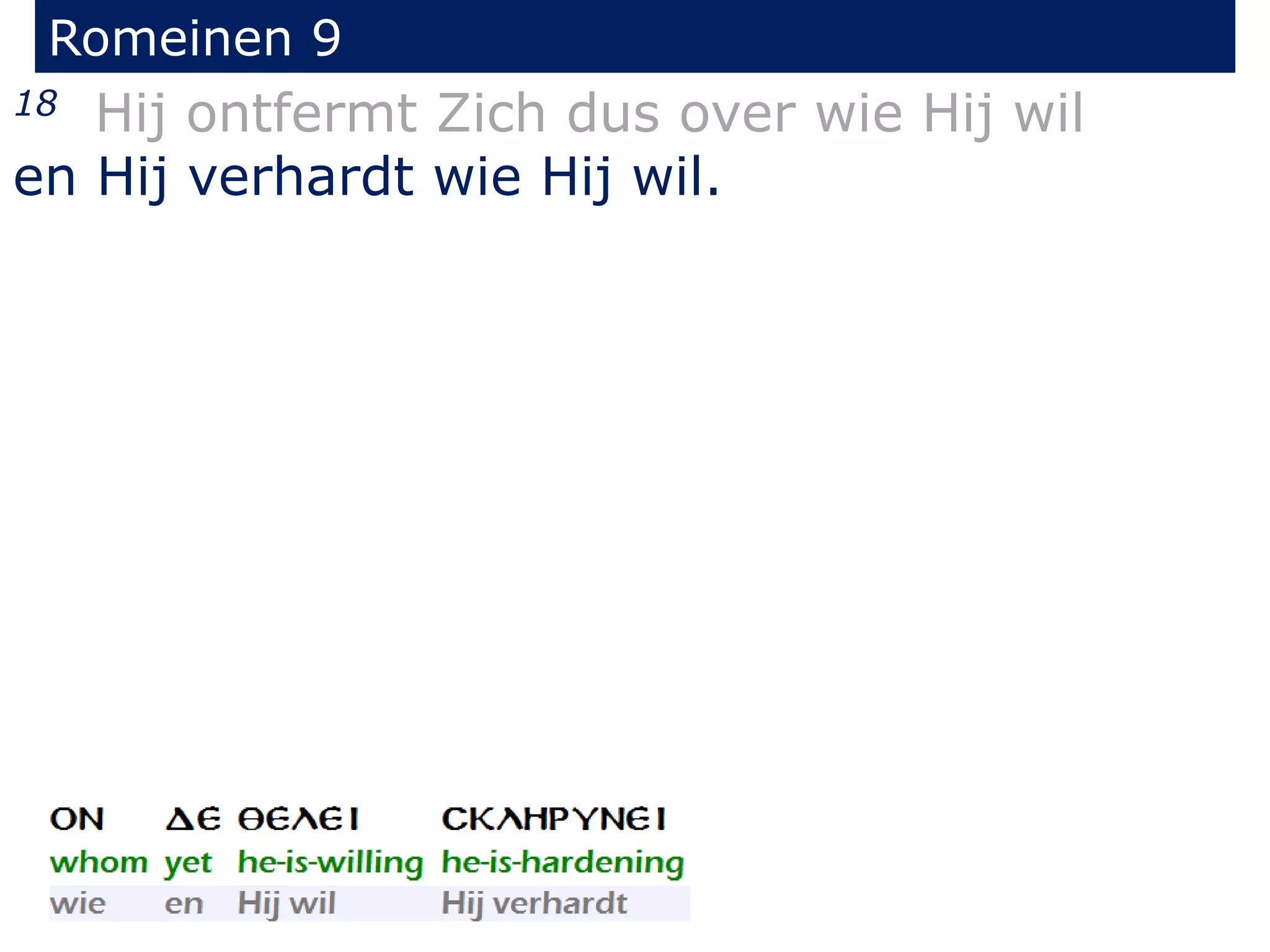 Romeinen 9
18 Hij ontfermt Zich dus over wie Hij wil
en Hij verhardt wie Hij wil.
 