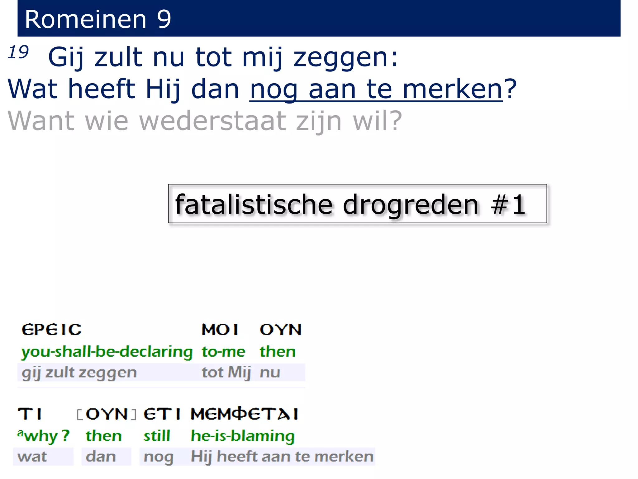Romeinen 9
19 Gij zult nu tot mij zeggen:
Wat heeft Hij dan nog aan te merken?
Want wie wederstaat zijn wil?
fatalistische drogreden #1
 